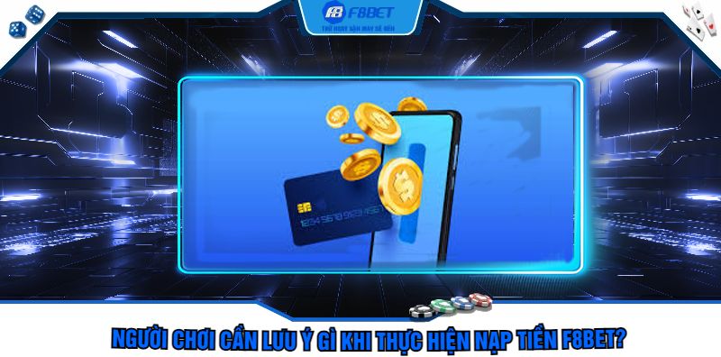 Người Chơi Cần Lưu Ý Gì Khi Thực Hiện Nạp Tiền F8bet?